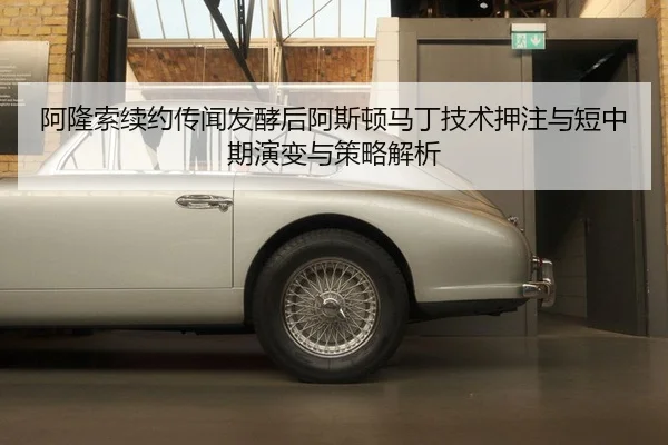 阿隆索续约传闻发酵后阿斯顿马丁技术押注与短中期演变与策略解析